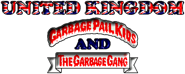 Click to go to the United Kingdom Garbage Pail Kids and The Garbage Gang